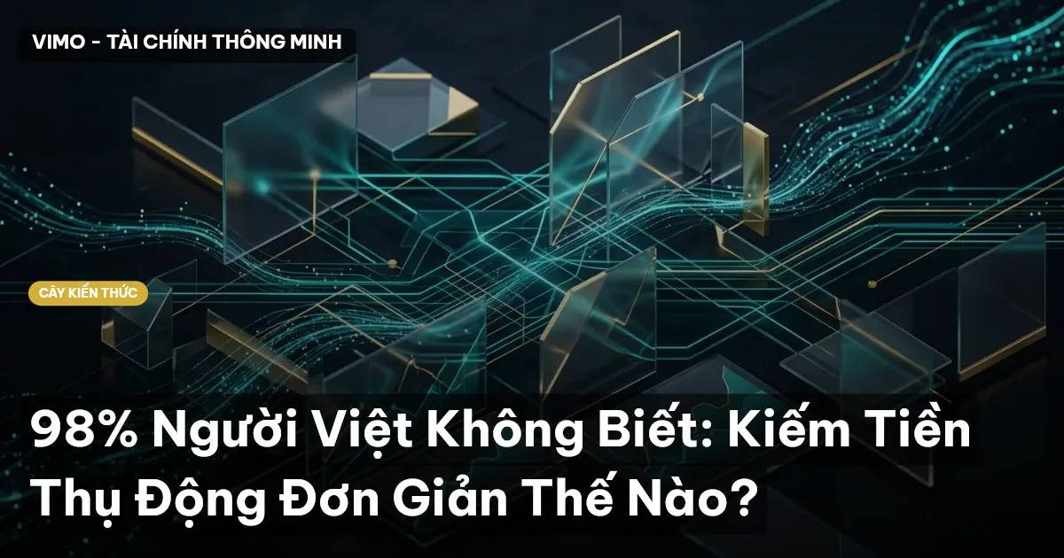 98% Người Việt Không Biết: Kiếm Tiền Thụ Động Đơn Giản Thế Nào?