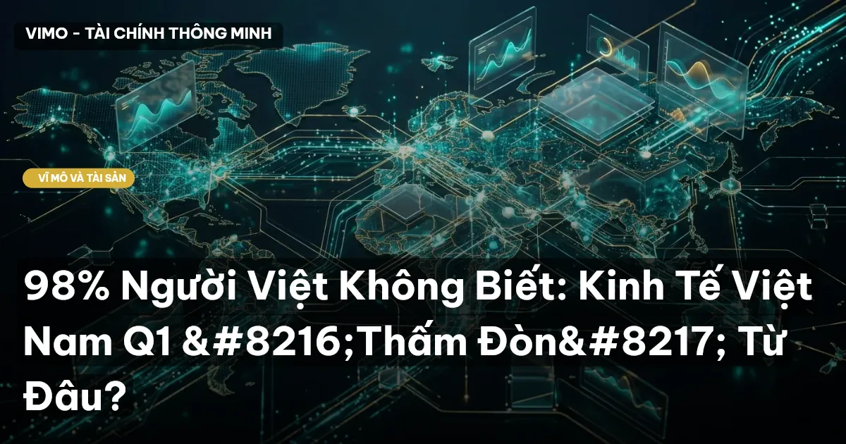 98% Người Việt Không Biết: Kinh Tế Việt Nam Q1 ‘Thấm Đòn’ Từ Đâu?
