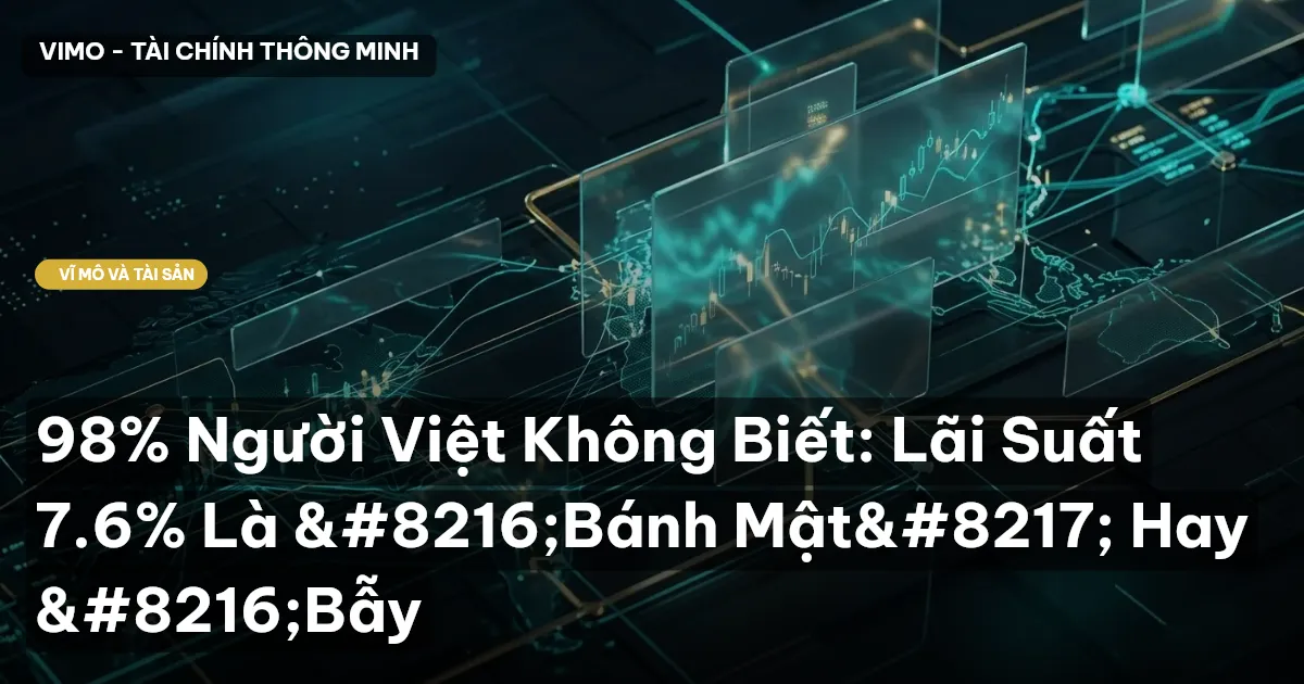 98% Người Việt Không Biết: Lãi Suất 7.6% Là ‘Bánh Mật’ Hay ‘Bẫy