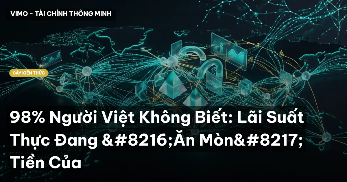 98% Người Việt Không Biết: Lãi Suất Thực Đang ‘Ăn Mòn’ Tiền Của