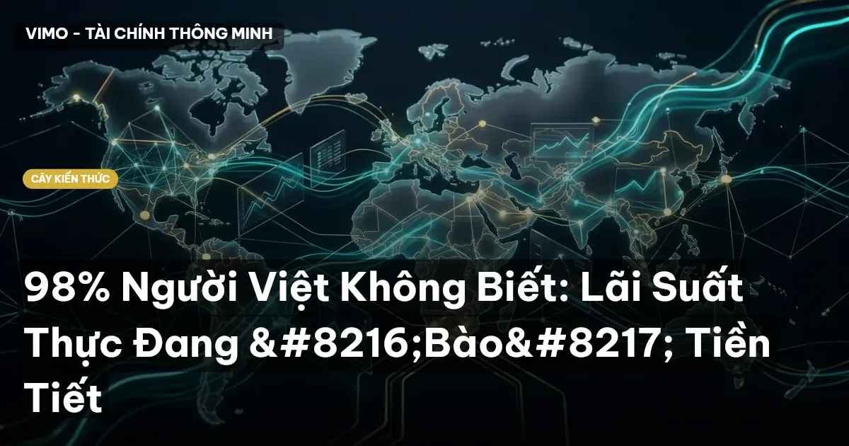 98% Người Việt Không Biết: Lãi Suất Thực Đang ‘Bào’ Tiền Tiết