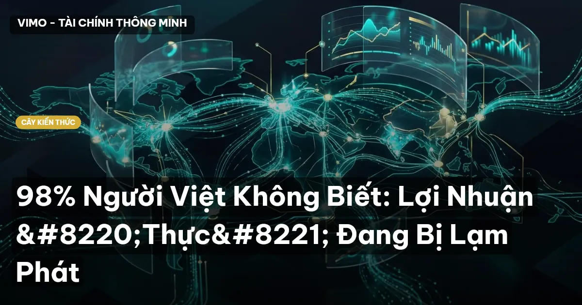 98% Người Việt Không Biết: Lợi Nhuận “Thực” Đang Bị Lạm Phát