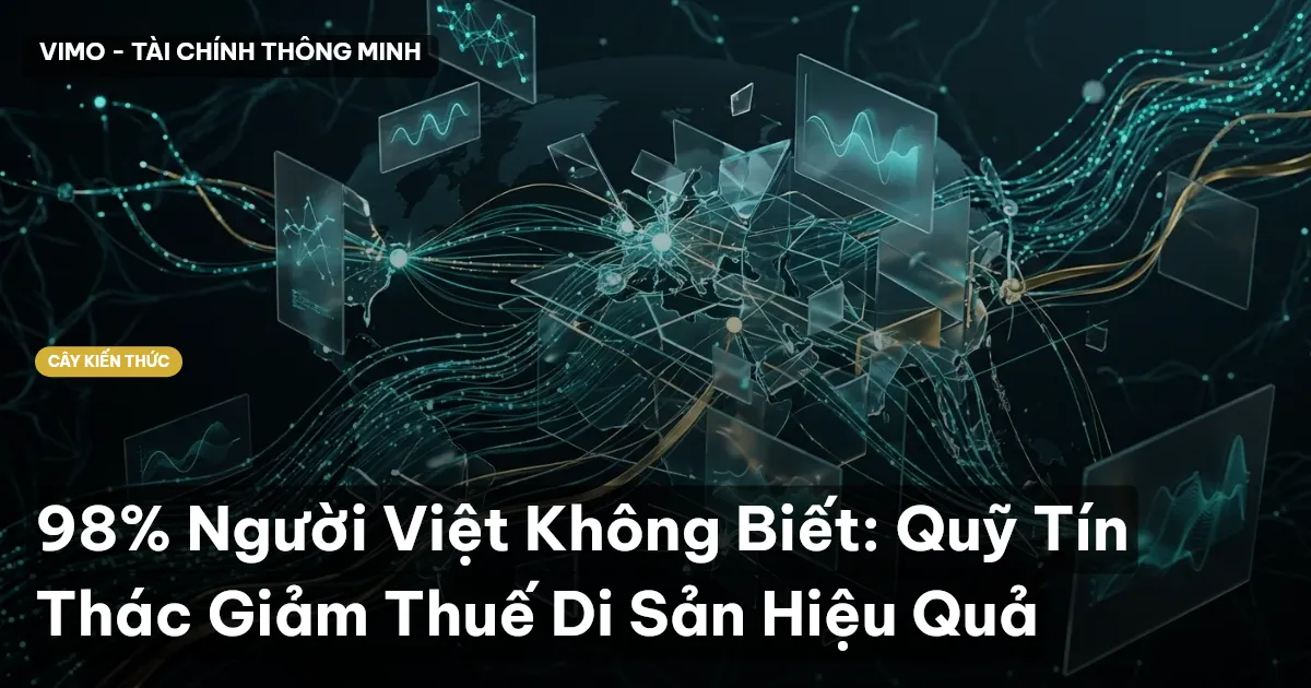 98% Người Việt Không Biết: Quỹ Tín Thác Giảm Thuế Di Sản Hiệu Quả