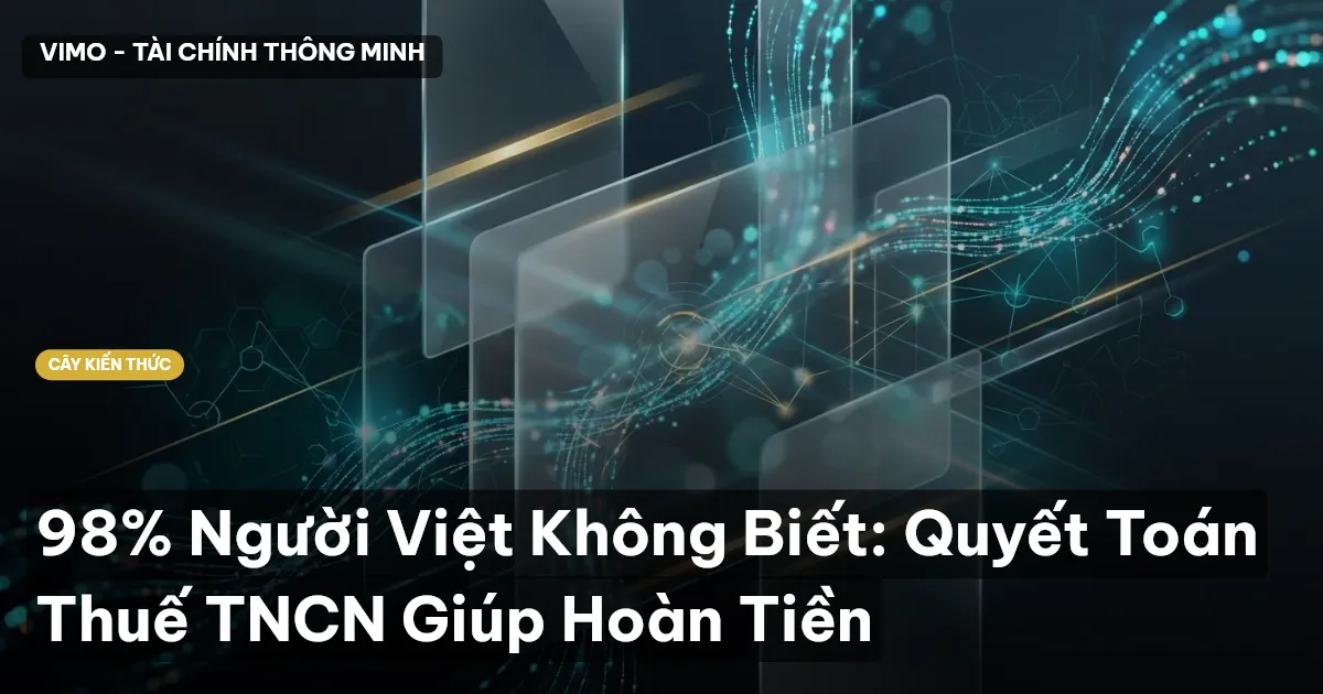 98% Người Việt Không Biết: Quyết Toán Thuế TNCN Giúp Hoàn Tiền