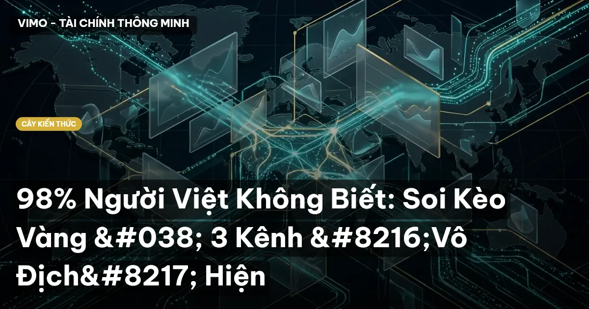 98% Người Việt Không Biết: Soi Kèo Vàng & 3 Kênh ‘Vô Địch’ Hiện