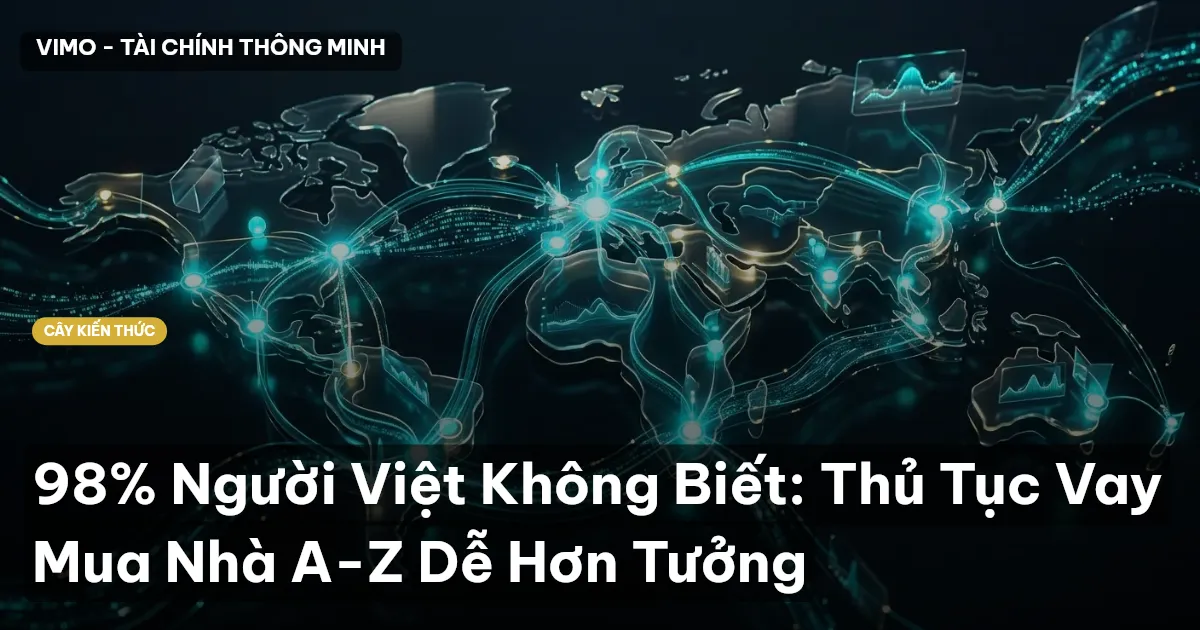 98% Người Việt Không Biết: Thủ Tục Vay Mua Nhà A-Z Dễ Hơn Tưởng