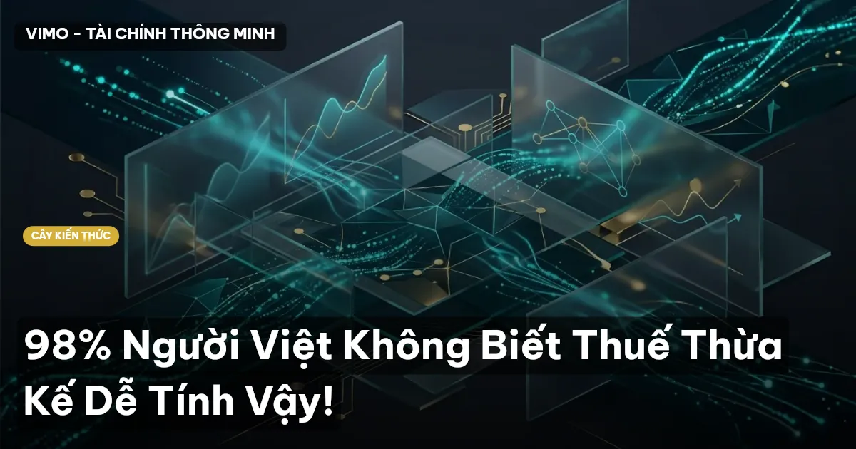 98% Người Việt Không Biết Thuế Thừa Kế Dễ Tính Vậy!
