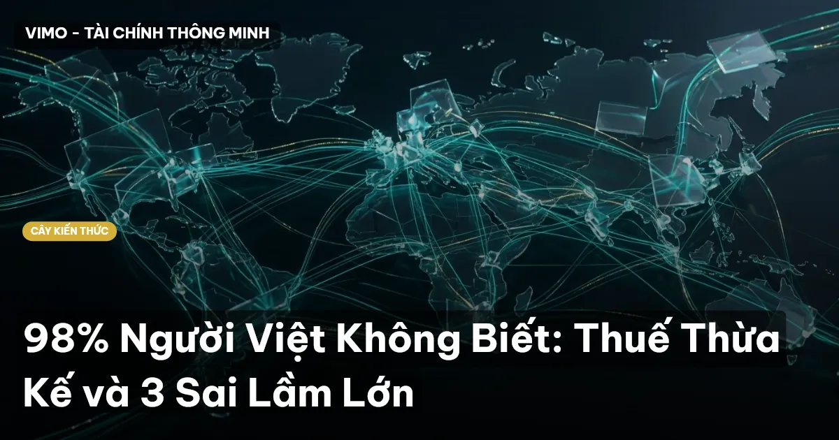 98% Người Việt Không Biết: Thuế Thừa Kế và 3 Sai Lầm Lớn