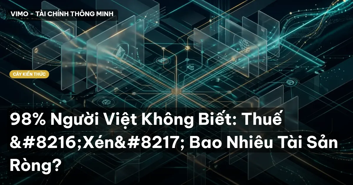 98% Người Việt Không Biết: Thuế ‘Xén’ Bao Nhiêu Tài Sản Ròng?