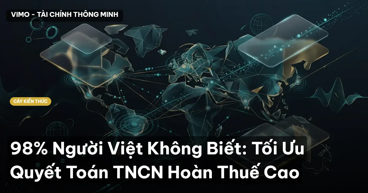 98% Người Việt Không Biết: Tối Ưu Quyết Toán TNCN Hoàn Thuế Cao