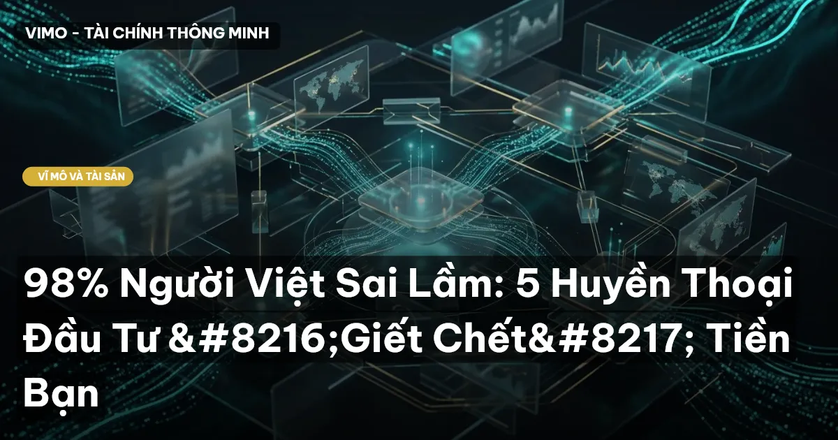 98% Người Việt Sai Lầm: 5 Huyền Thoại Đầu Tư ‘Giết Chết’ Tiền Bạn
