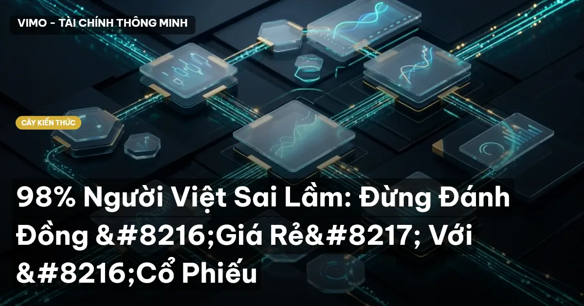 98% Người Việt Sai Lầm: Đừng Đánh Đồng ‘Giá Rẻ’ Với ‘Cổ Phiếu
