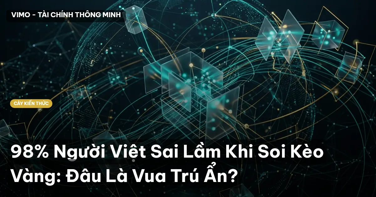 98% Người Việt Sai Lầm Khi Soi Kèo Vàng: Đâu Là Vua Trú Ẩn?