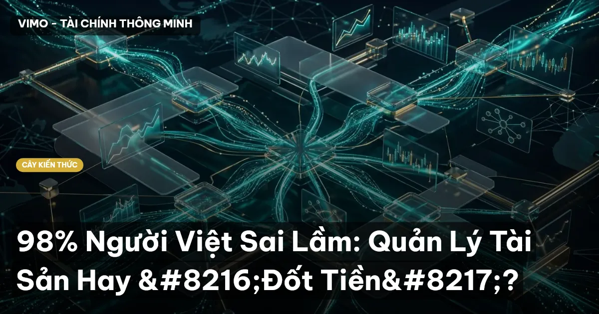 98% Người Việt Sai Lầm: Quản Lý Tài Sản Hay ‘Đốt Tiền’?