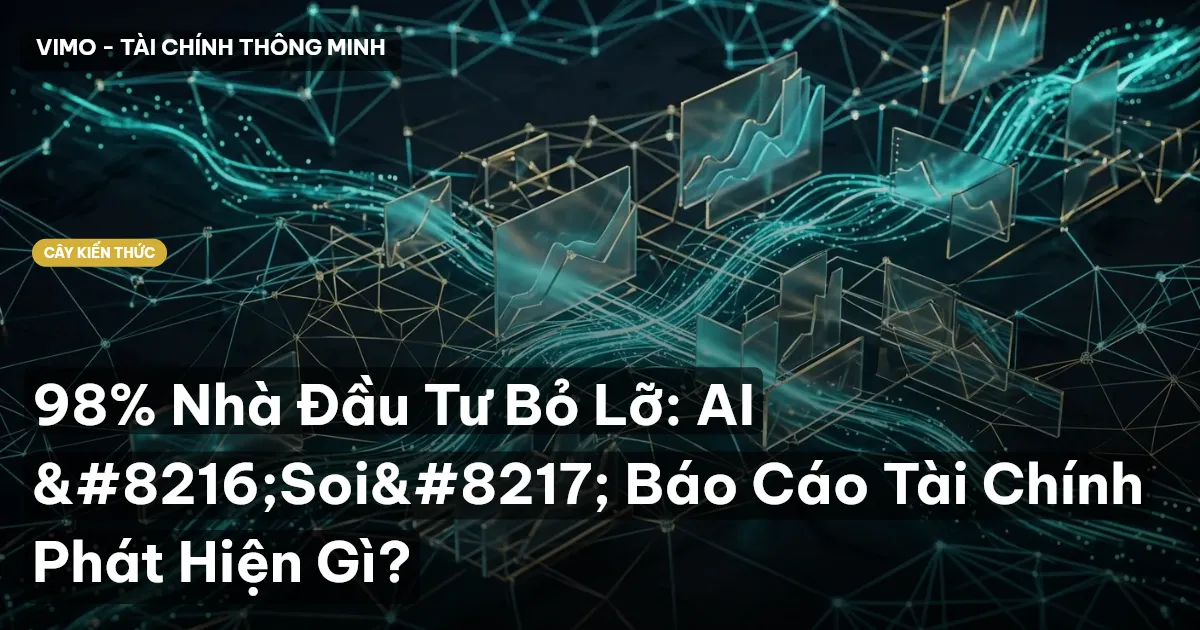 98% Nhà Đầu Tư Bỏ Lỡ: AI ‘Soi’ Báo Cáo Tài Chính Phát Hiện Gì?
