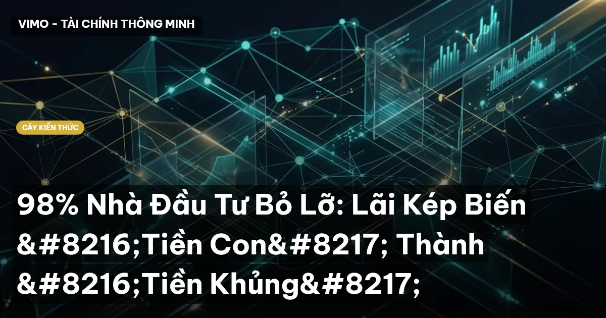 98% Nhà Đầu Tư Bỏ Lỡ: Lãi Kép Biến ‘Tiền Con’ Thành ‘Tiền Khủng’