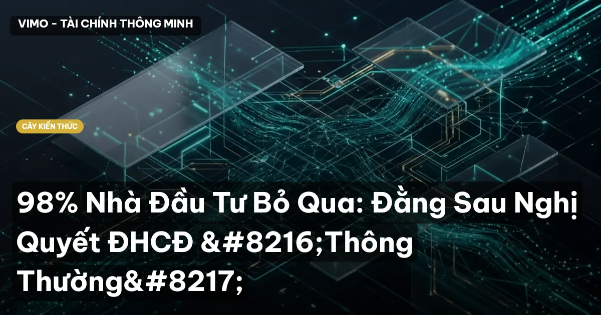 98% Nhà Đầu Tư Bỏ Qua: Đằng Sau Nghị Quyết ĐHCĐ ‘Thông Thường’