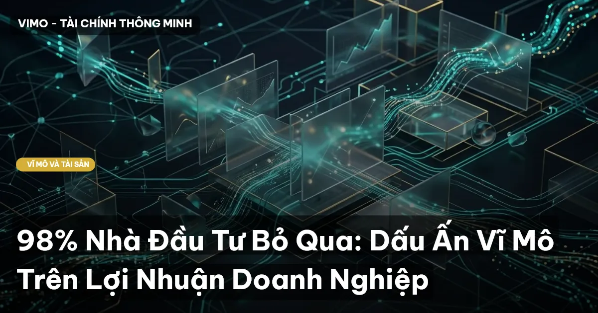 98% Nhà Đầu Tư Bỏ Qua: Dấu Ấn Vĩ Mô Trên Lợi Nhuận Doanh Nghiệp