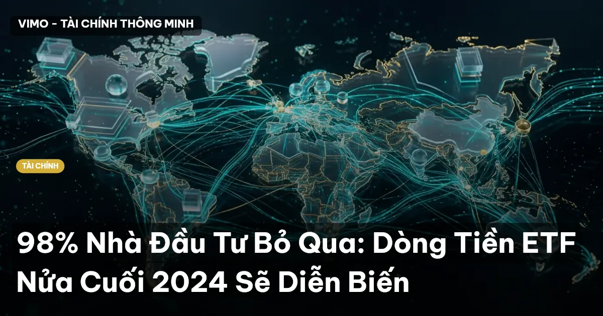 98% Nhà Đầu Tư Bỏ Qua: Dòng Tiền ETF Nửa Cuối 2024 Sẽ Diễn Biến