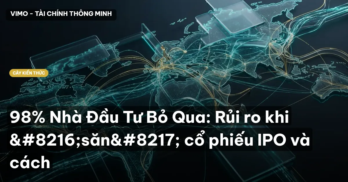 98% Nhà Đầu Tư Bỏ Qua: Rủi ro khi ‘săn’ cổ phiếu IPO và cách