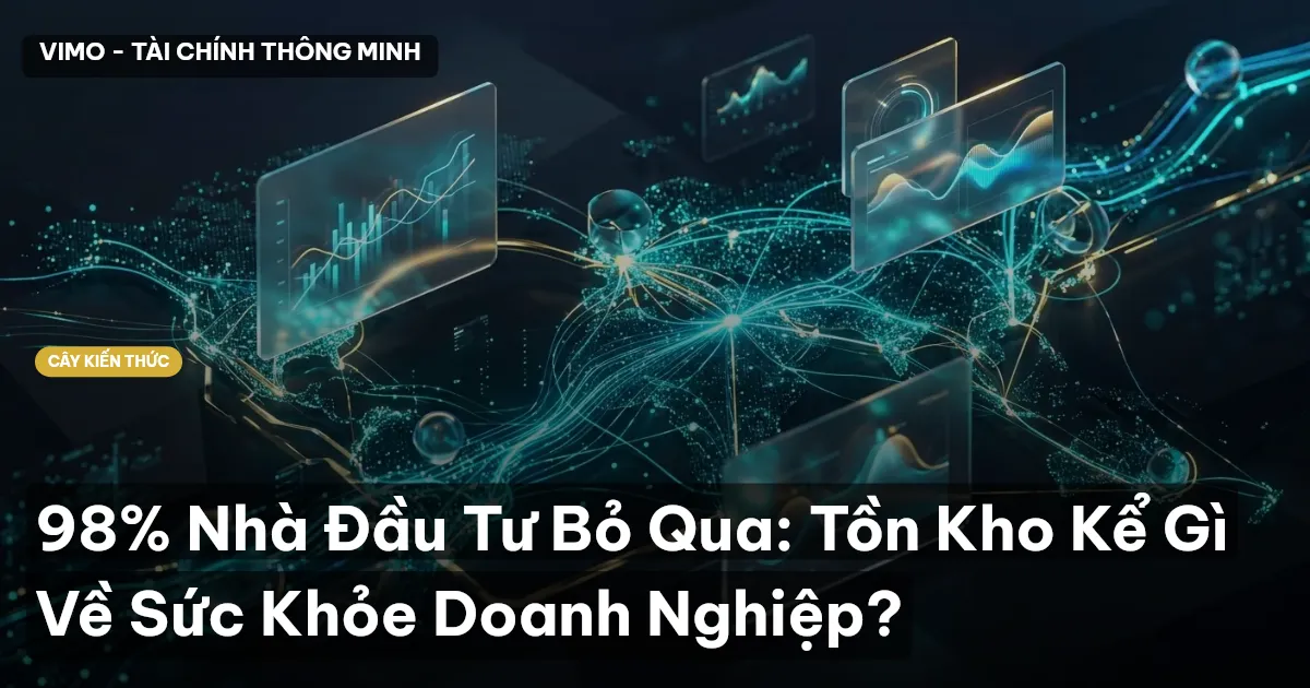 98% Nhà Đầu Tư Bỏ Qua: Tồn Kho Kể Gì Về Sức Khỏe Doanh Nghiệp?