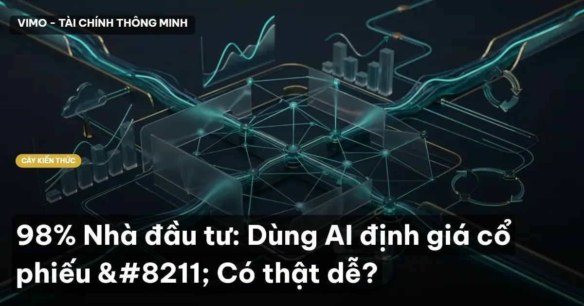 98% Nhà đầu tư: Dùng AI định giá cổ phiếu – Có thật dễ?