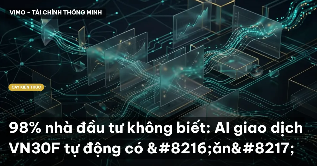 98% nhà đầu tư không biết: AI giao dịch VN30F tự động có ‘ăn’