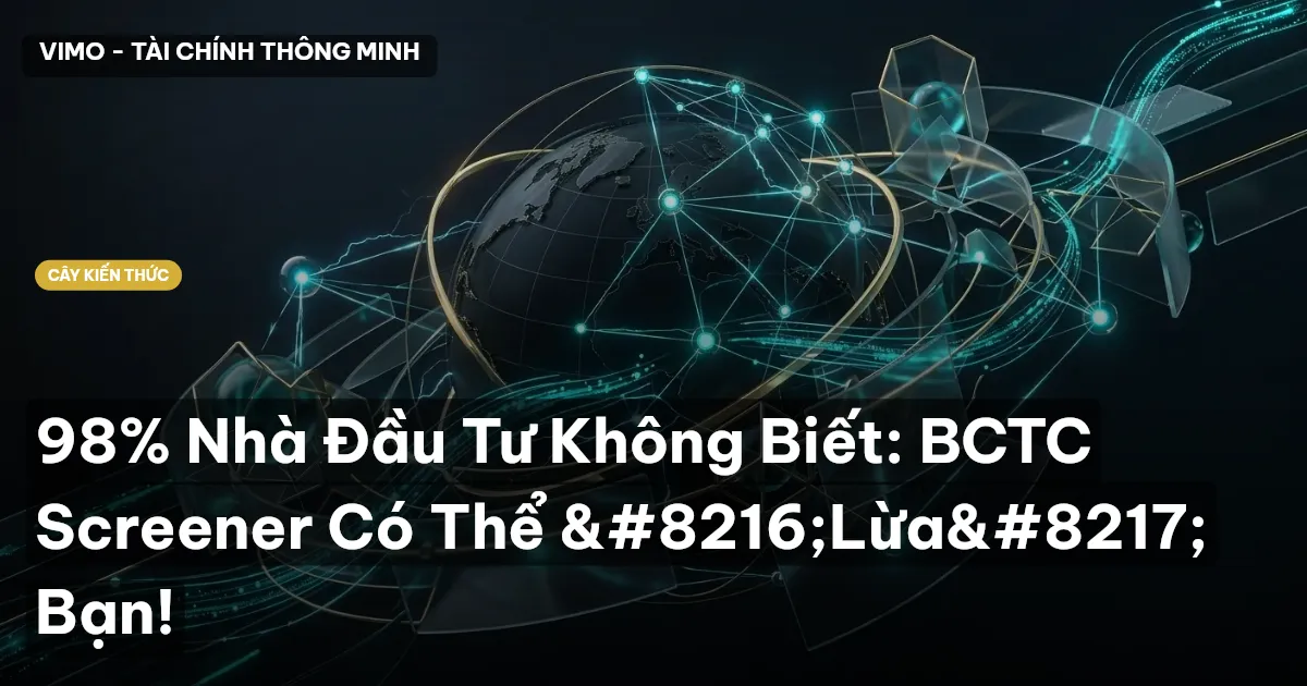 98% Nhà Đầu Tư Không Biết: BCTC Screener Có Thể ‘Lừa’ Bạn!