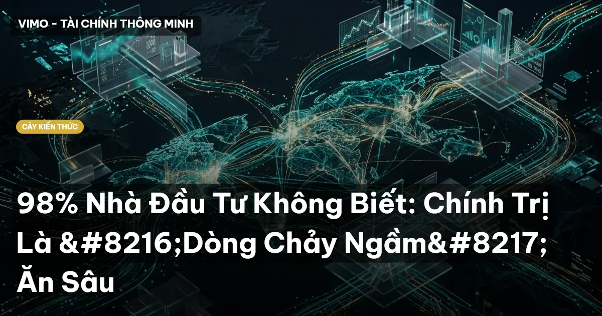 98% Nhà Đầu Tư Không Biết: Chính Trị Là ‘Dòng Chảy Ngầm’ Ăn Sâu