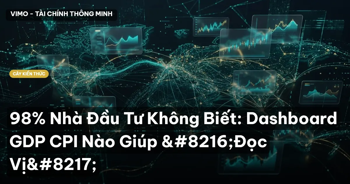 98% Nhà Đầu Tư Không Biết: Dashboard GDP CPI Nào Giúp ‘Đọc Vị’