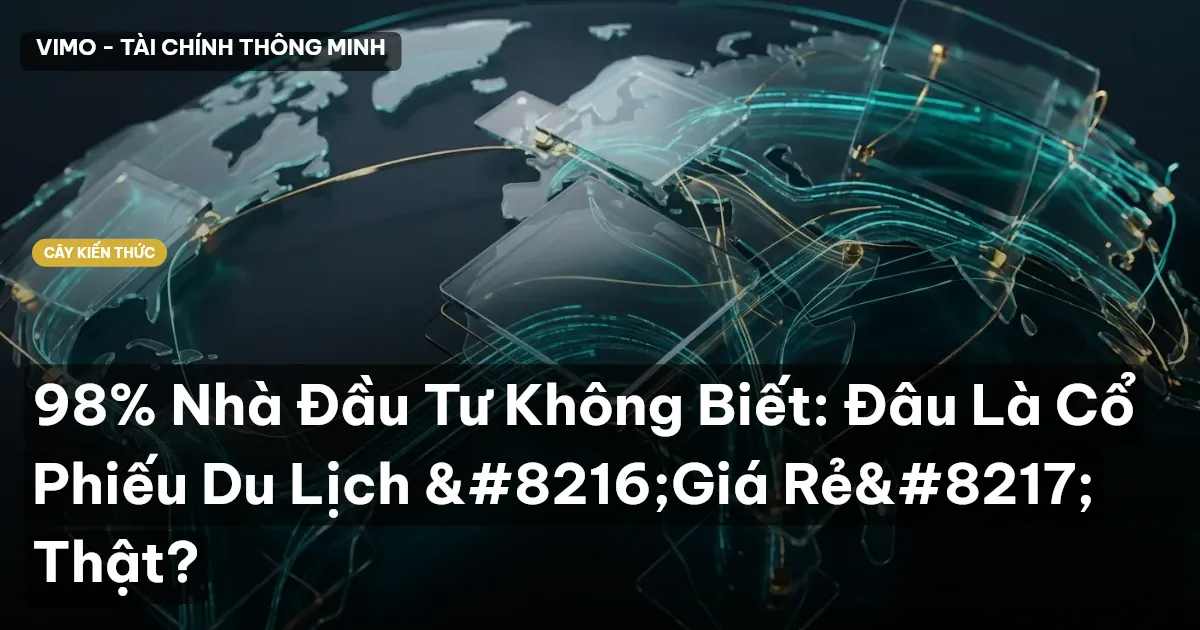 98% Nhà Đầu Tư Không Biết: Đâu Là Cổ Phiếu Du Lịch ‘Giá Rẻ’ Thật?