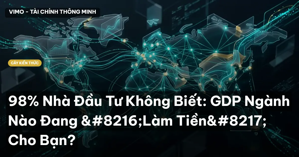 98% Nhà Đầu Tư Không Biết: GDP Ngành Nào Đang ‘Làm Tiền’ Cho Bạn?