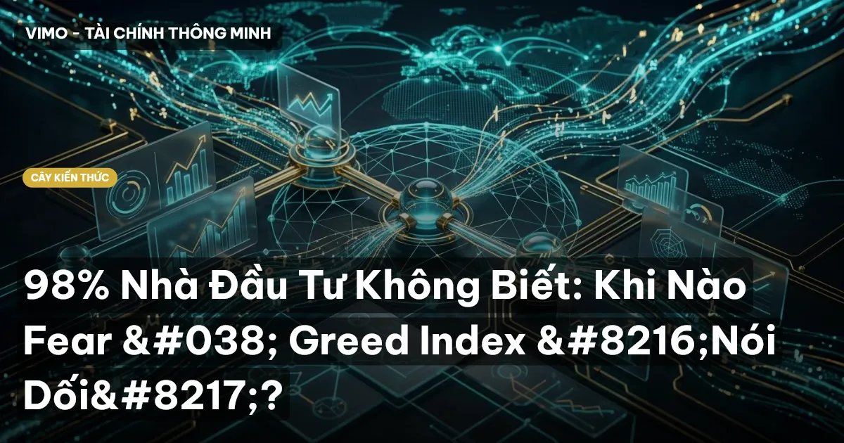 98% Nhà Đầu Tư Không Biết: Khi Nào Fear & Greed Index ‘Nói Dối’?