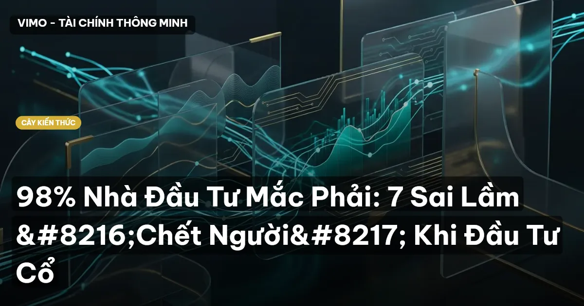 98% Nhà Đầu Tư Mắc Phải: 7 Sai Lầm ‘Chết Người’ Khi Đầu Tư Cổ