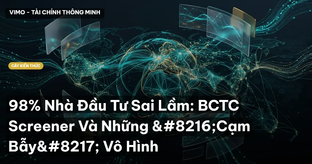 98% Nhà Đầu Tư Sai Lầm: BCTC Screener Và Những ‘Cạm Bẫy’ Vô Hình