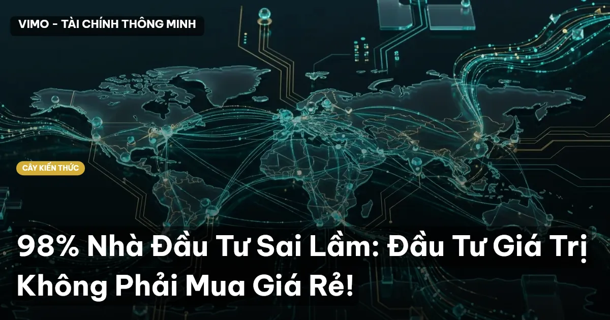 98% Nhà Đầu Tư Sai Lầm: Đầu Tư Giá Trị Không Phải Mua Giá Rẻ!