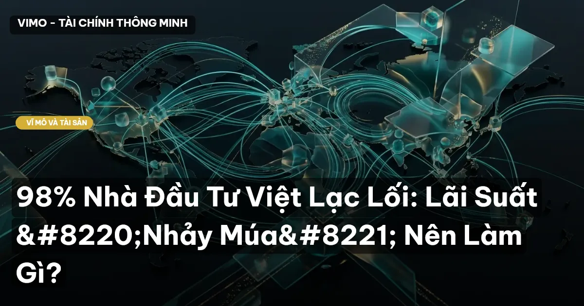 98% Nhà Đầu Tư Việt Lạc Lối: Lãi Suất “Nhảy Múa” Nên Làm Gì?