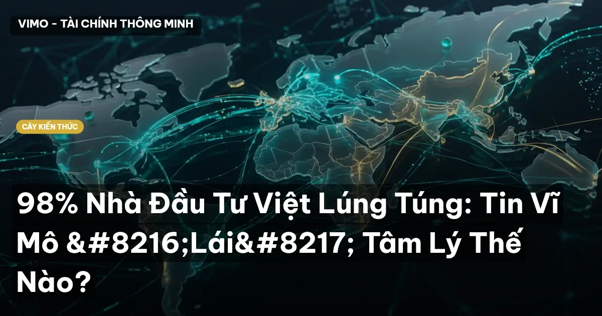 98% Nhà Đầu Tư Việt Lúng Túng: Tin Vĩ Mô ‘Lái’ Tâm Lý Thế Nào?