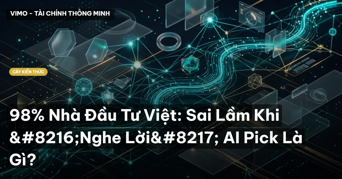 98% Nhà Đầu Tư Việt: Sai Lầm Khi ‘Nghe Lời’ AI Pick Là Gì?