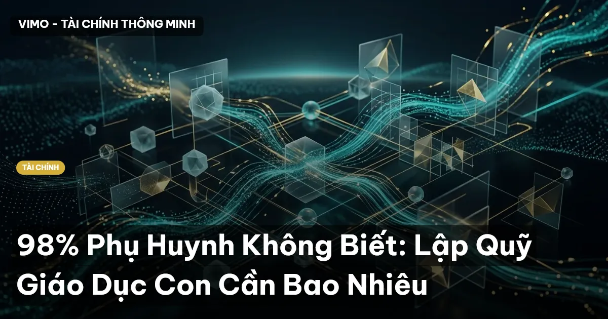 98% Phụ Huynh Không Biết: Lập Quỹ Giáo Dục Con Cần Bao Nhiêu