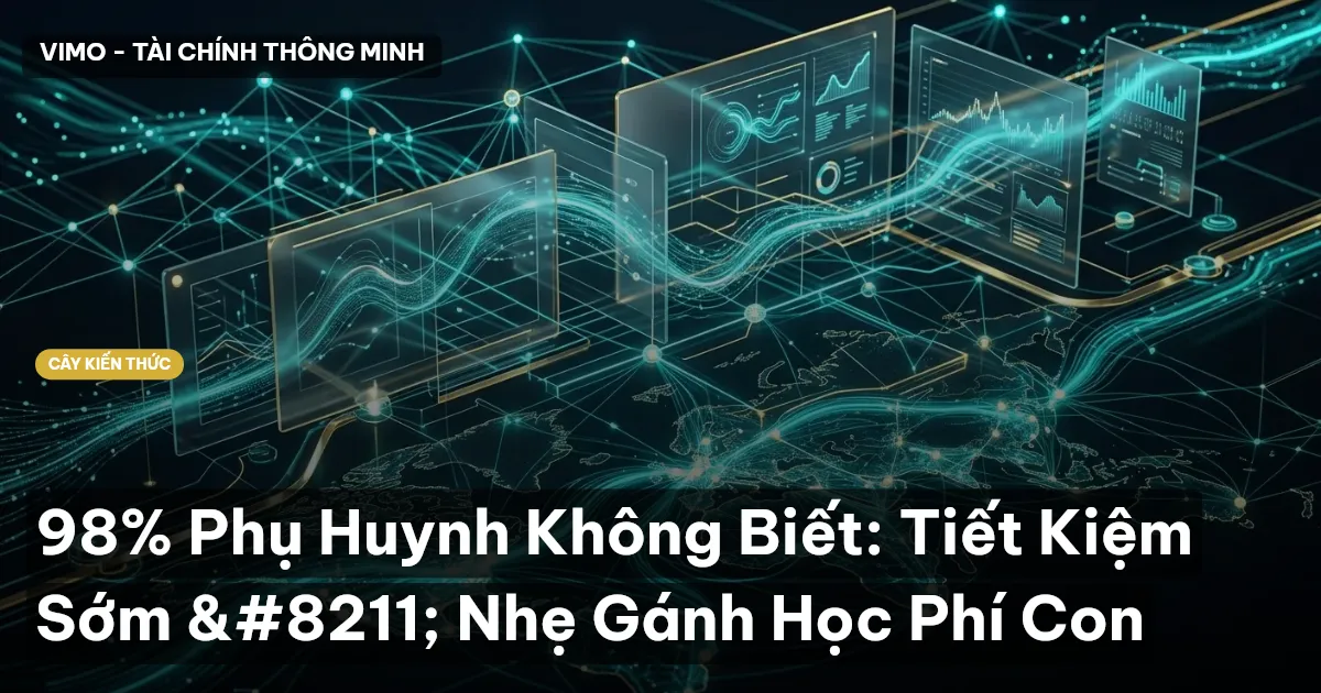 98% Phụ Huynh Không Biết: Tiết Kiệm Sớm – Nhẹ Gánh Học Phí Con