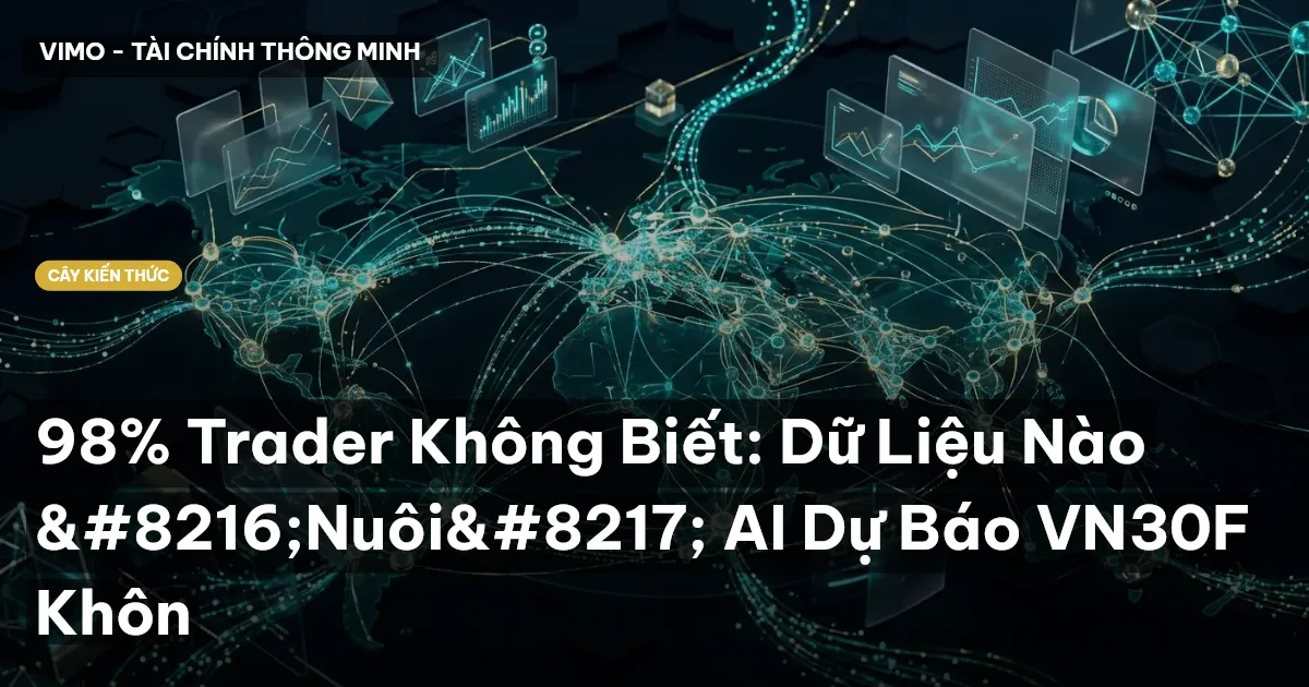 98% Trader Không Biết: Dữ Liệu Nào ‘Nuôi’ AI Dự Báo VN30F Khôn