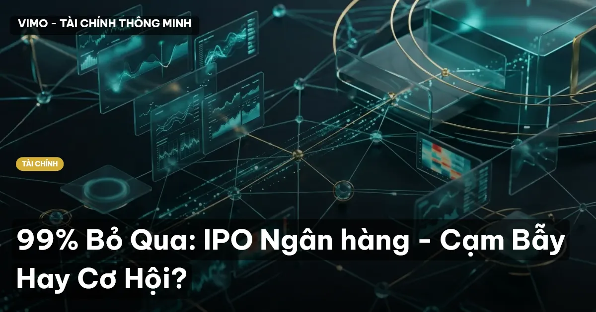 99% Bỏ Qua: IPO Ngân hàng - Cạm Bẫy Hay Cơ Hội?