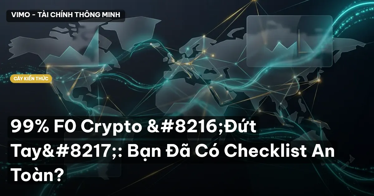 99% F0 Crypto ‘Đứt Tay’: Bạn Đã Có Checklist An Toàn?