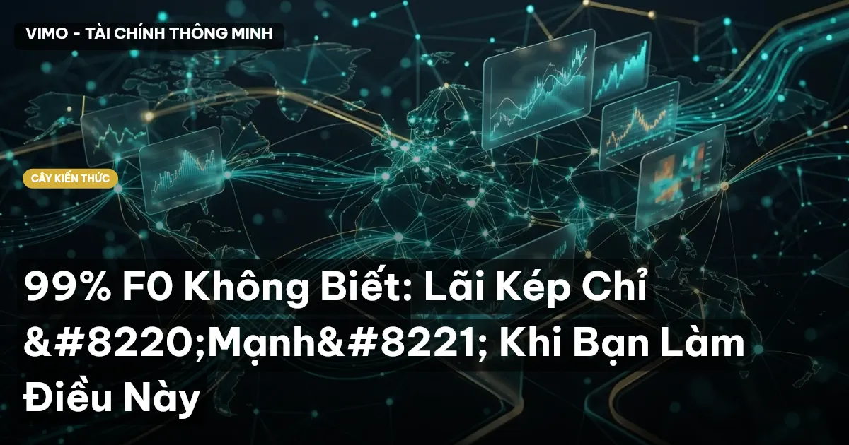 99% F0 Không Biết: Lãi Kép Chỉ “Mạnh” Khi Bạn Làm Điều Này
