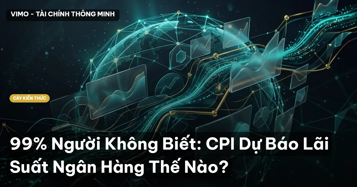 99% Người Không Biết: CPI Dự Báo Lãi Suất Ngân Hàng Thế Nào?