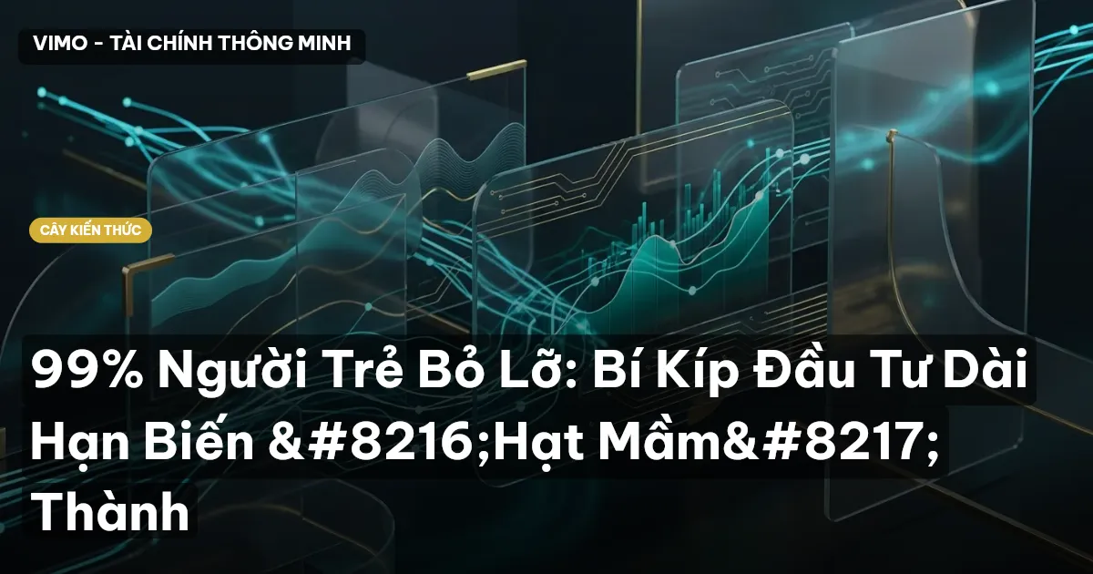 99% Người Trẻ Bỏ Lỡ: Bí Kíp Đầu Tư Dài Hạn Biến ‘Hạt Mầm’ Thành
