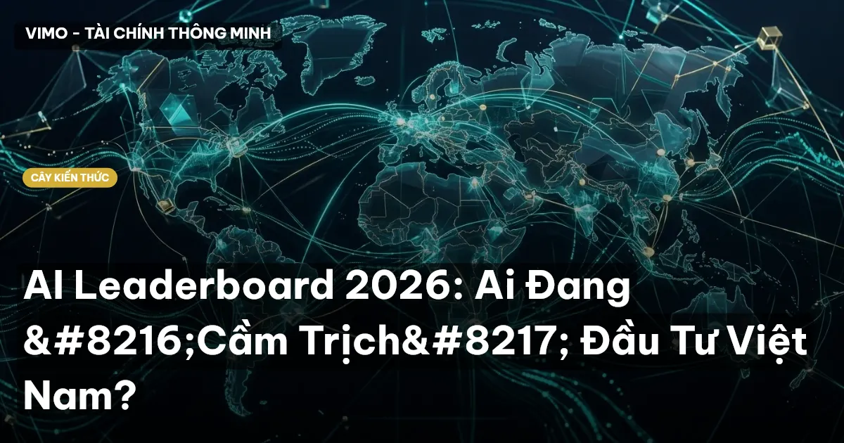 AI Leaderboard 2026: Ai Đang ‘Cầm Trịch’ Đầu Tư Việt Nam?