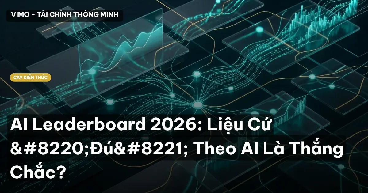AI Leaderboard 2026: Liệu Cứ “Đú” Theo AI Là Thắng Chắc?