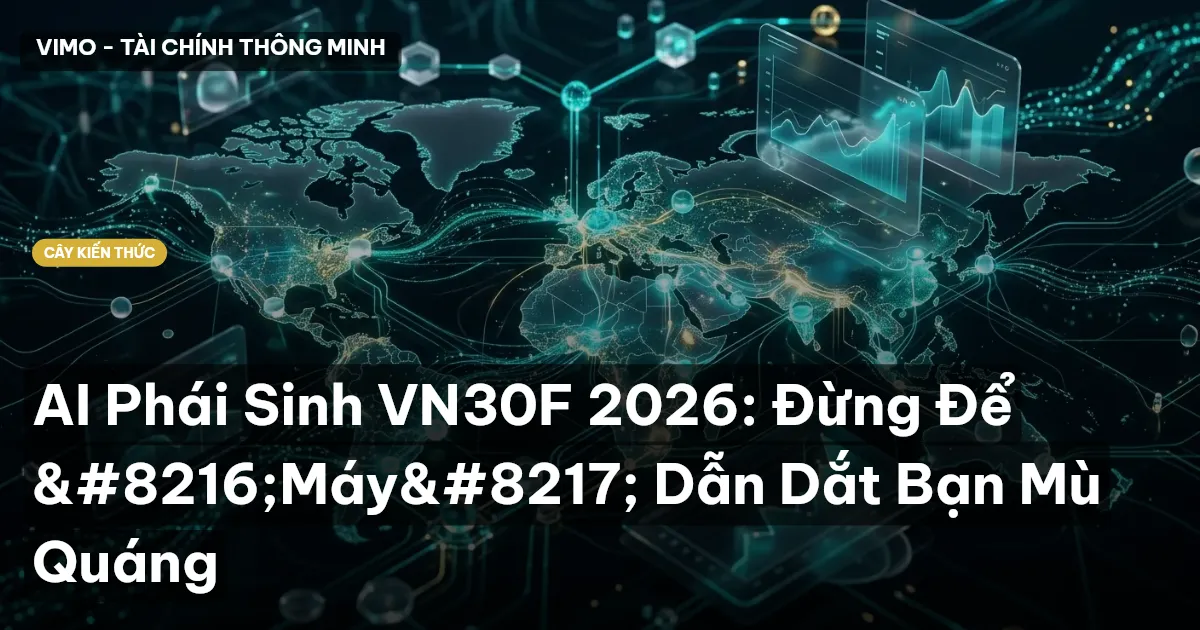 AI Phái Sinh VN30F 2026: Đừng Để ‘Máy’ Dẫn Dắt Bạn Mù Quáng